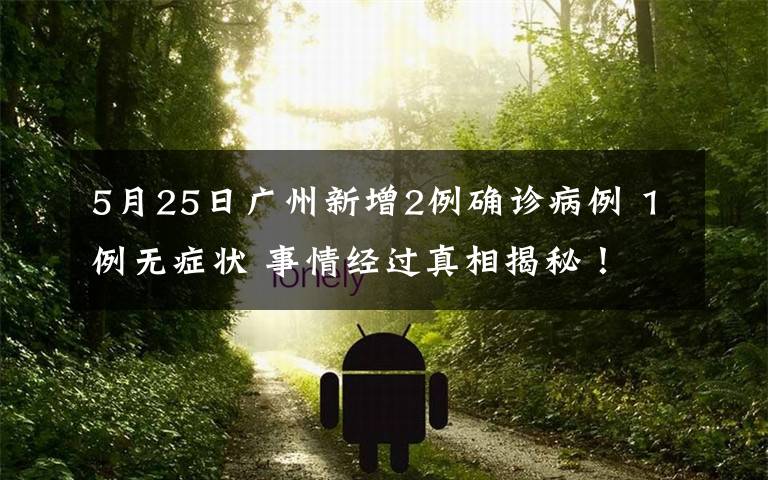 5月25日廣州新增2例確診病例 1例無癥狀 事情經(jīng)過真相揭秘！