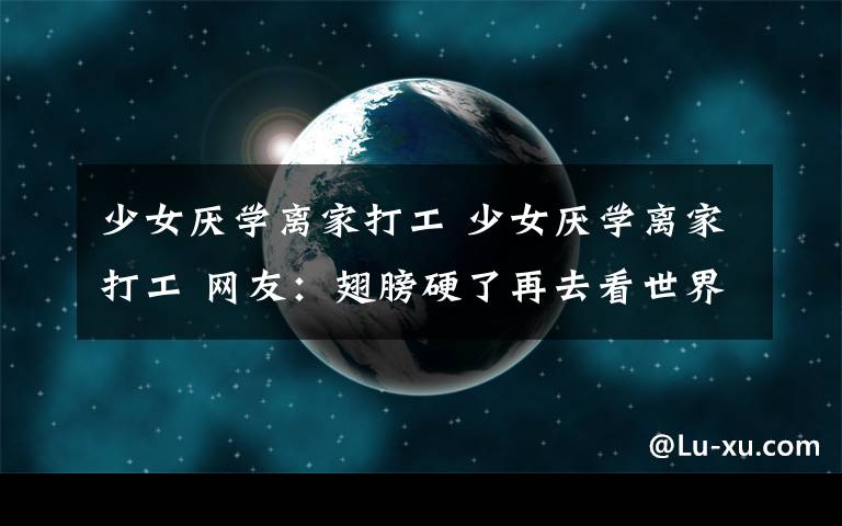 少女厭學離家打工 少女厭學離家打工 網友：翅膀硬了再去看世界先好好學習