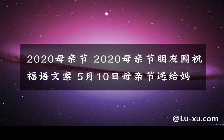 2020母親節(jié) 2020母親節(jié)朋友圈祝福語(yǔ)文案 5月10日母親節(jié)送給媽媽的唯美句子