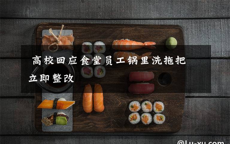  高?；貞?yīng)食堂員工鍋里洗拖把 立即整改