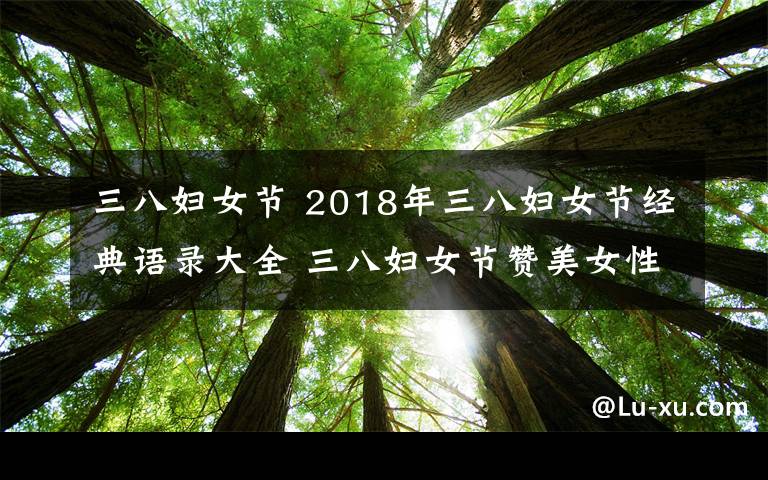 三八婦女節(jié) 2018年三八婦女節(jié)經(jīng)典語(yǔ)錄大全 三八婦女節(jié)贊美女性的語(yǔ)句精選