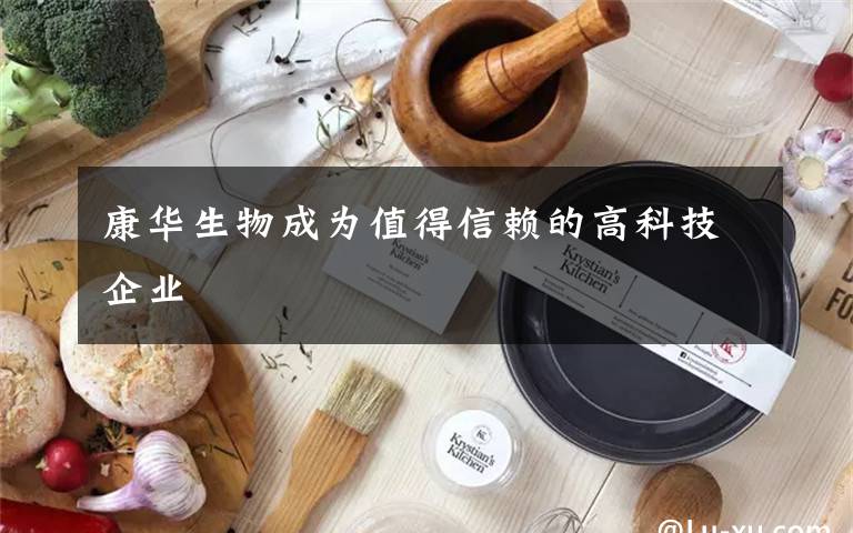 康華生物成為值得信賴的高科技企業(yè)