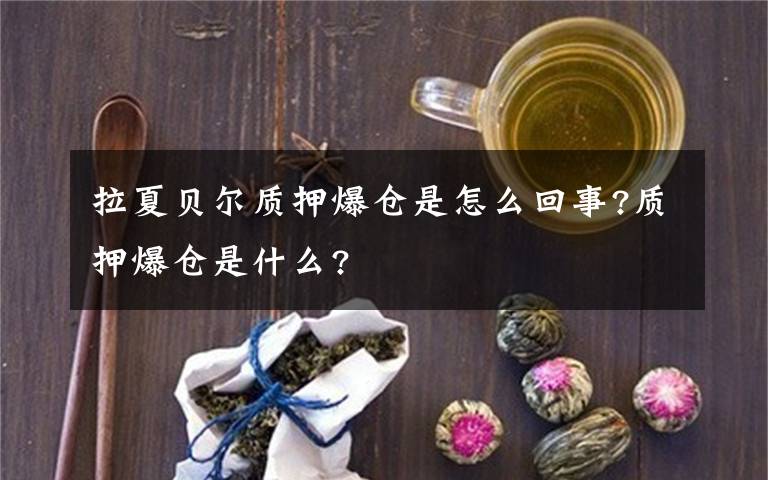 拉夏貝爾質(zhì)押爆倉是怎么回事?質(zhì)押爆倉是什么?