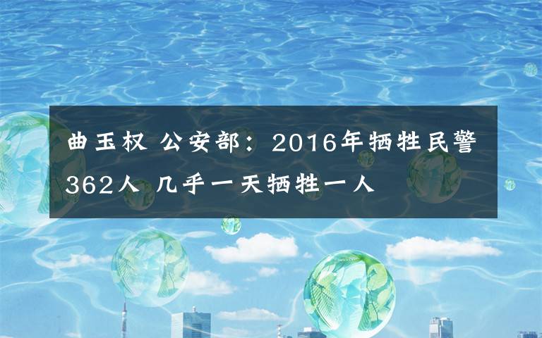 曲玉權(quán) 公安部：2016年?duì)奚窬?62人 幾乎一天犧牲一人