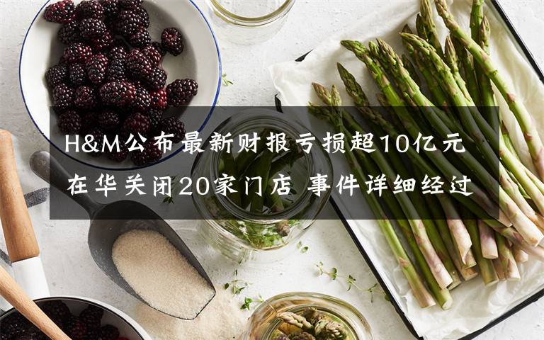 H&M公布最新財(cái)報(bào)虧損超10億元 在華關(guān)閉20家門店 事件詳細(xì)經(jīng)過(guò)！