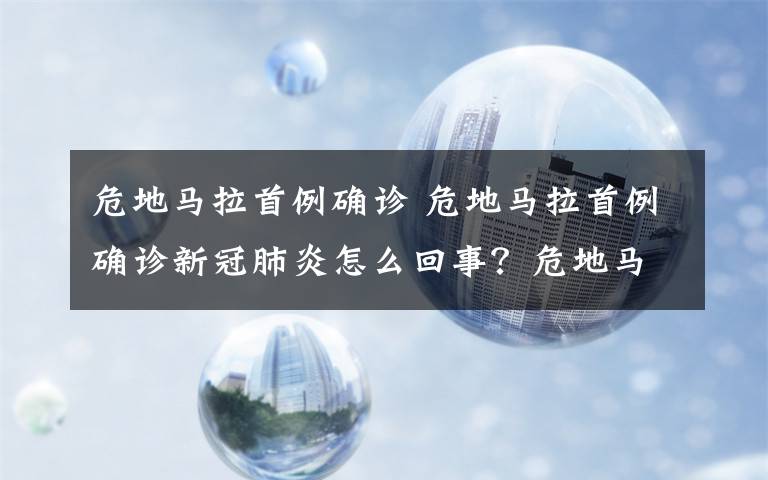 危地馬拉首例確診 危地馬拉首例確診新冠肺炎怎么回事？危地馬拉首例確診患者是誰來自哪里