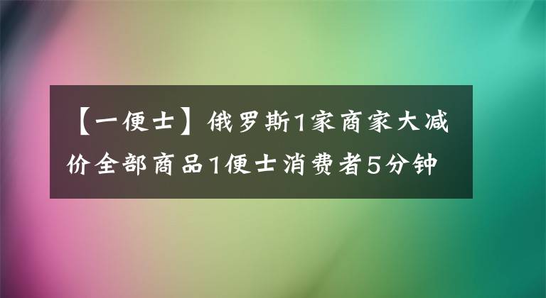 【一便士】俄羅斯1家商家大減價(jià)全部商品1便士消費(fèi)者5分鐘電擊