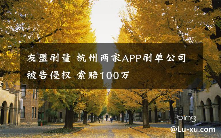 友盟刷量 杭州兩家APP刷單公司被告侵權(quán) 索賠100萬