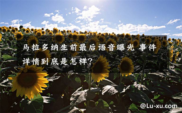 馬拉多納生前最后語音曝光 事件詳情到底是怎樣？