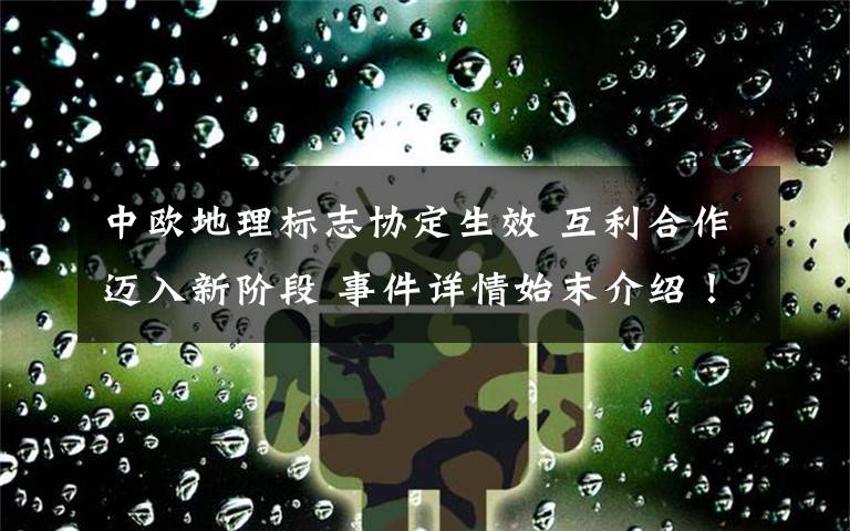 中歐地理標(biāo)志協(xié)定生效 互利合作邁入新階段 事件詳情始末介紹！