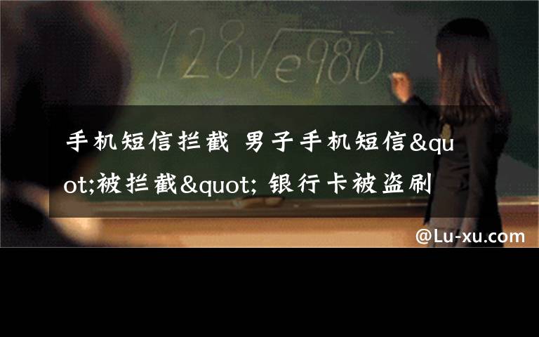 手機(jī)短信攔截 男子手機(jī)短信"被攔截" 銀行卡被盜刷近兩萬