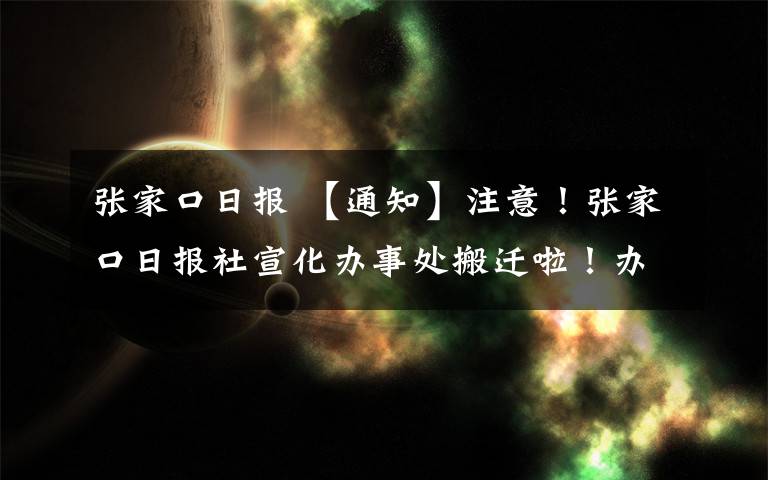 張家口日報 【通知】注意！張家口日報社宣化辦事處搬遷啦！辦事別走錯了！