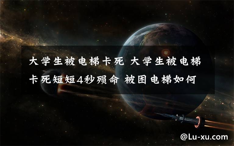 大學(xué)生被電梯卡死 大學(xué)生被電梯卡死短短4秒殞命 被困電梯如何自救