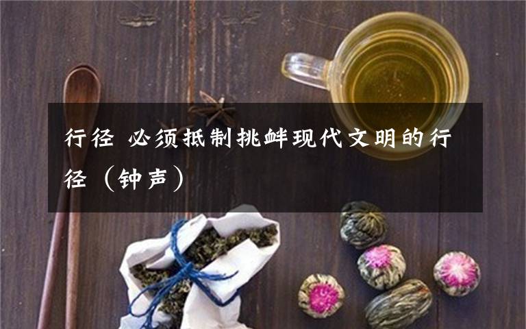 行徑 必須抵制挑釁現(xiàn)代文明的行徑（鐘聲）