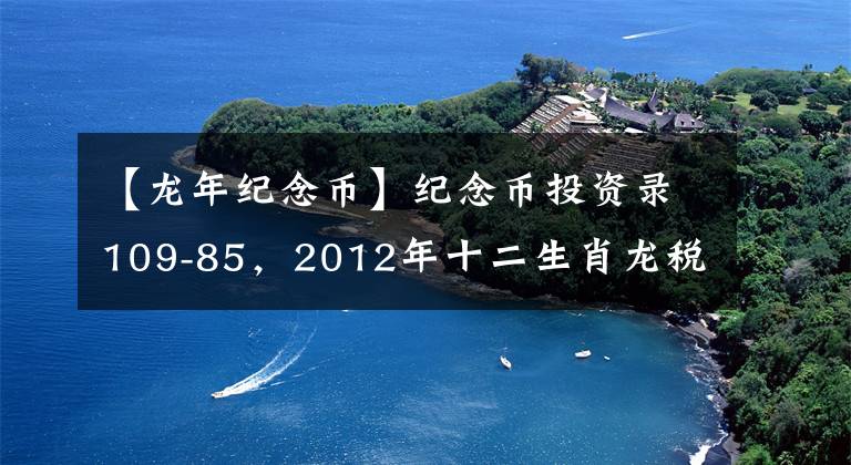 【龍年紀念幣】紀念幣投資錄109-85，2012年十二生肖龍稅普通紀念貨幣