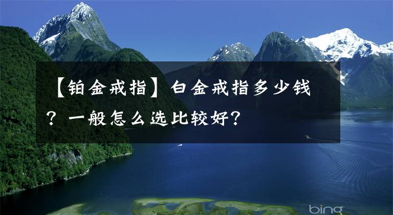 【鉑金戒指】白金戒指多少錢？一般怎么選比較好？