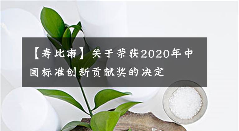 【壽比南】關(guān)于榮獲2020年中國標(biāo)準(zhǔn)創(chuàng)新貢獻(xiàn)獎(jiǎng)的決定