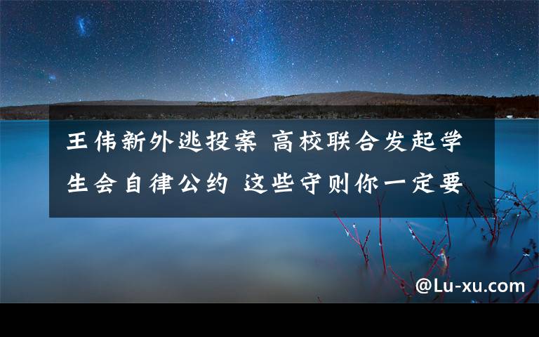 王偉新外逃投案 高校聯(lián)合發(fā)起學(xué)生會(huì)自律公約 這些守則你一定要知道！