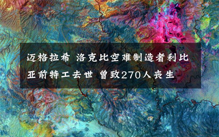 邁格拉希 洛克比空難制造者利比亞前特工去世 曾致270人喪生