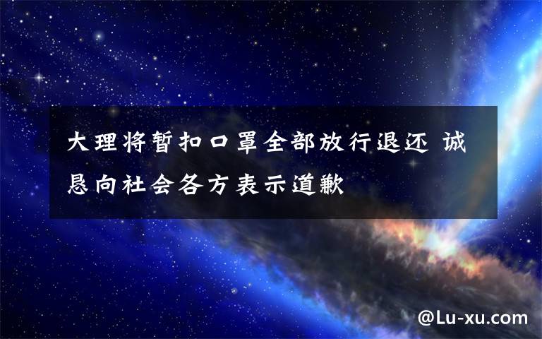 大理將暫扣口罩全部放行退還 誠懇向社會各方表示道歉