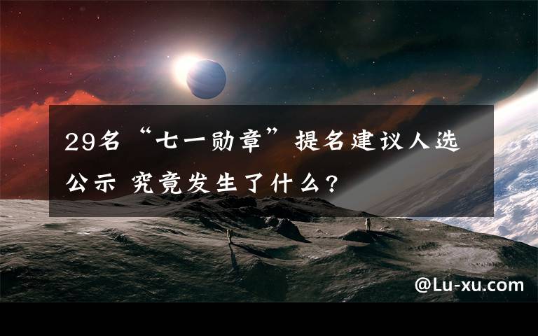 29名“七一勛章”提名建議人選公示 究竟發(fā)生了什么?