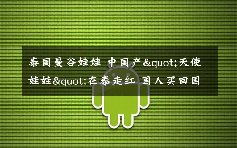 泰國(guó)曼谷娃娃 中國(guó)產(chǎn)"天使娃娃"在泰走紅 國(guó)人買(mǎi)回國(guó)內(nèi)“求發(fā)大財(cái)”