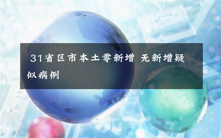  31省區(qū)市本土零新增 無(wú)新增疑似病例