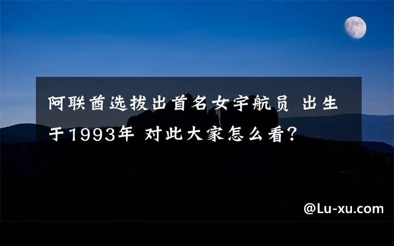 阿聯(lián)酋選拔出首名女宇航員 出生于1993年 對此大家怎么看？