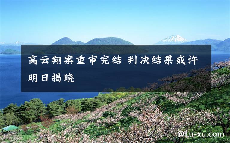 高云翔案重審完結 判決結果或許明日揭曉