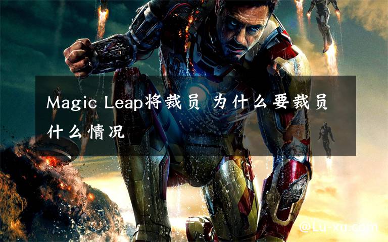 Magic Leap將裁員 為什么要裁員什么情況