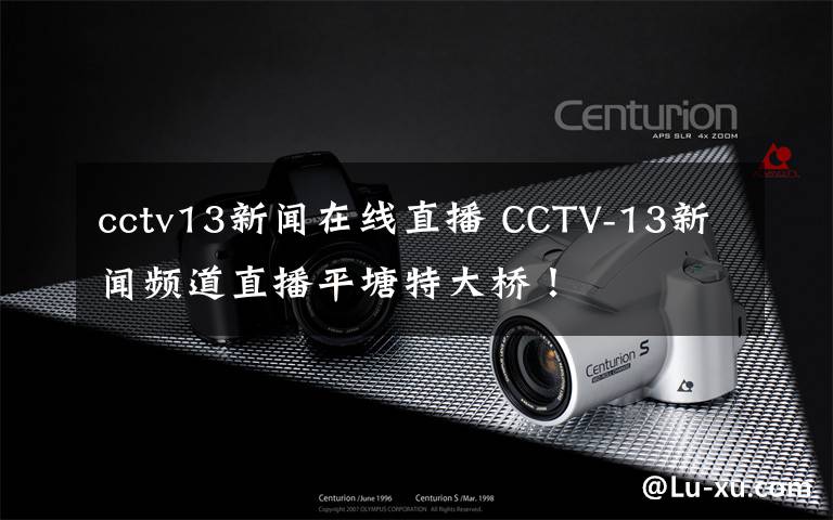 cctv13新聞在線直播 CCTV-13新聞頻道直播平塘特大橋！