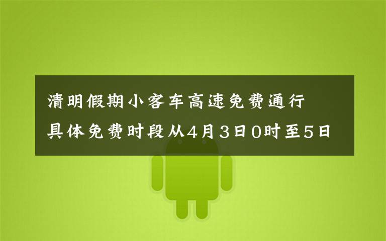 清明假期小客車高速免費(fèi)通行? 具體免費(fèi)時段從4月3日0時至5日24時 具體是什么情況？