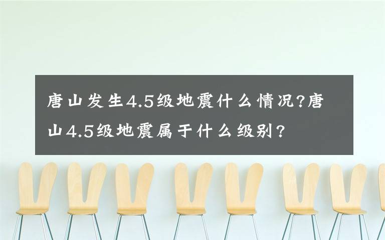 唐山發(fā)生4.5級(jí)地震什么情況?唐山4.5級(jí)地震屬于什么級(jí)別?