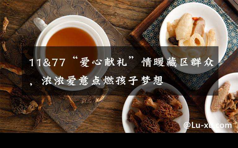 11&77“愛心獻禮”情暖藏區(qū)群眾，濃濃愛意點燃孩子夢想