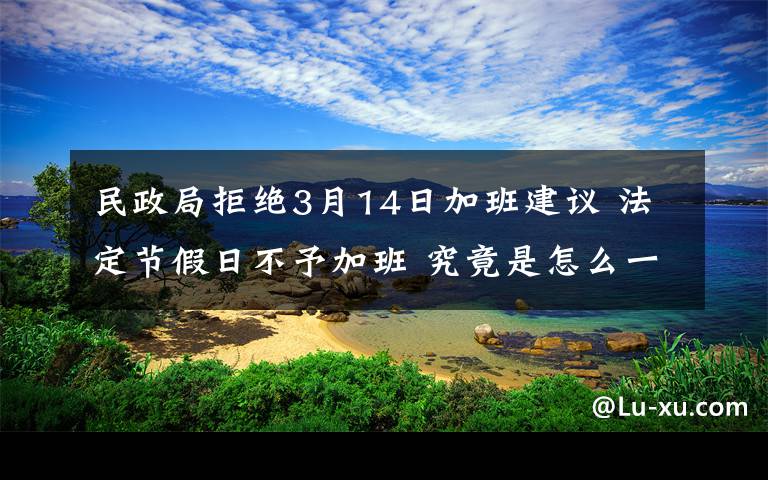 民政局拒絕3月14日加班建議 法定節(jié)假日不予加班 究竟是怎么一回事?