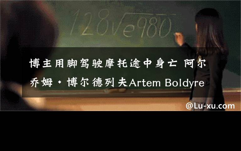 博主用腳駕駛摩托途中身亡 阿爾喬姆·博爾德列夫Artem Boldyrev