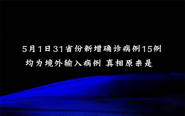 5月1日31省份新增確診病例15例 均為境外輸入病例 真相原來是這樣！