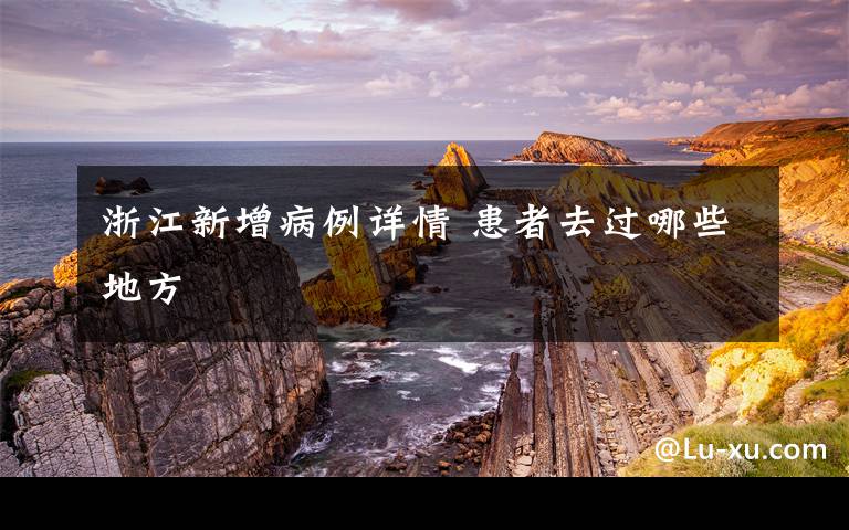 浙江新增病例詳情 患者去過(guò)哪些地方