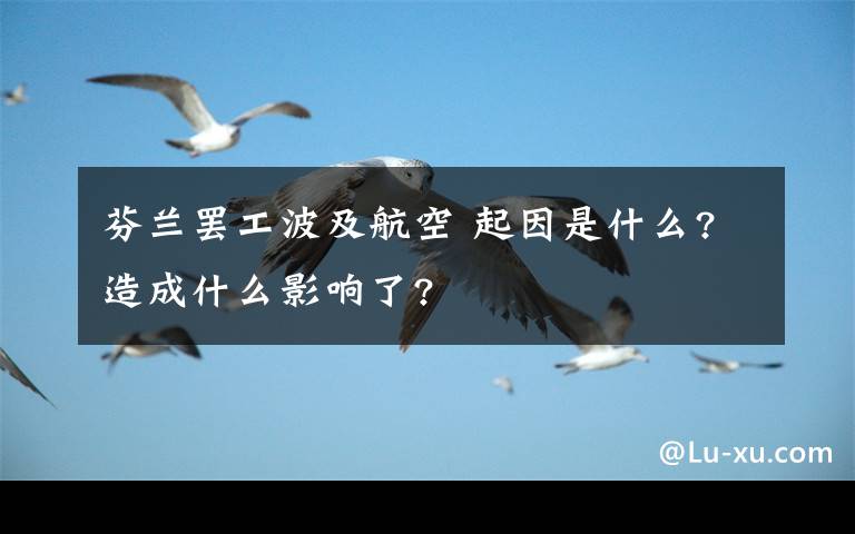 芬蘭罷工波及航空 起因是什么?造成什么影響了?