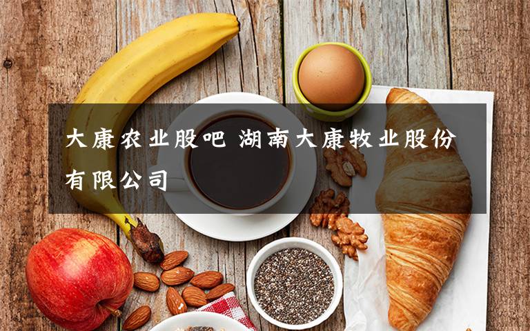 大康農(nóng)業(yè)股吧 湖南大康牧業(yè)股份有限公司