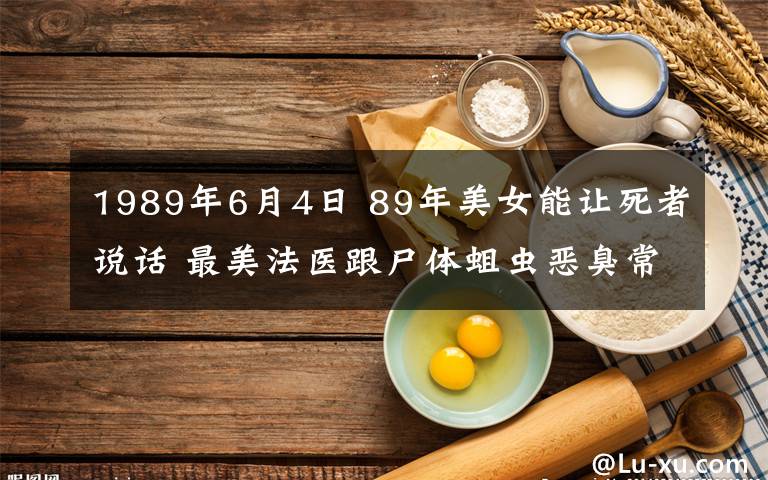 1989年6月4日 89年美女能讓死者說話 最美法醫(yī)跟尸體蛆蟲惡臭常伴