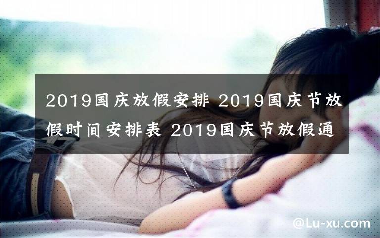 2019國慶放假安排 2019國慶節(jié)放假時間安排表 2019國慶節(jié)放假通知范文要怎么寫