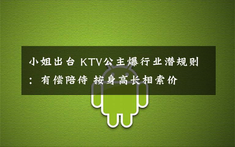 小姐出臺(tái) KTV公主爆行業(yè)潛規(guī)則：有償陪侍 按身高長(zhǎng)相索價(jià)