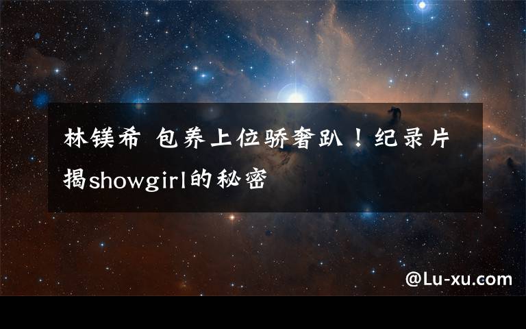 林鎂希 包養(yǎng)上位驕奢趴！紀(jì)錄片揭showgirl的秘密