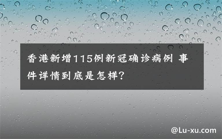 香港新增115例新冠確診病例 事件詳情到底是怎樣？