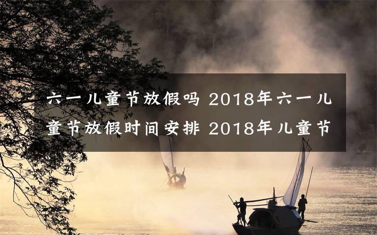 六一兒童節(jié)放假嗎 2018年六一兒童節(jié)放假時間安排 2018年兒童節(jié)小學怎么放假