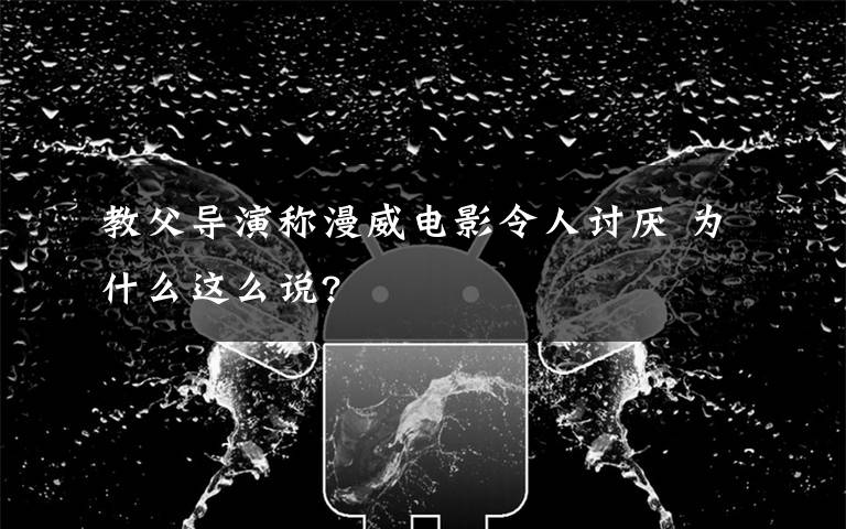 教父導(dǎo)演稱漫威電影令人討厭 為什么這么說(shuō)?