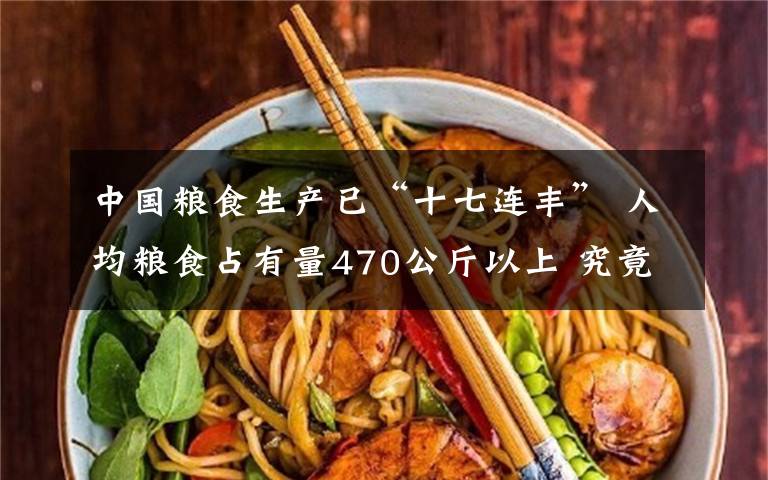 中國糧食生產(chǎn)已“十七連豐” 人均糧食占有量470公斤以上 究竟發(fā)生了什么?