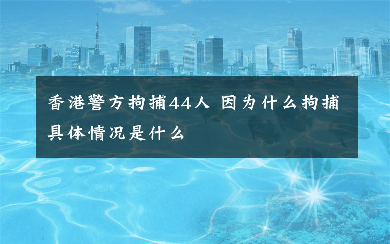 香港警方拘捕44人 因?yàn)槭裁淳胁毒唧w情況是什么