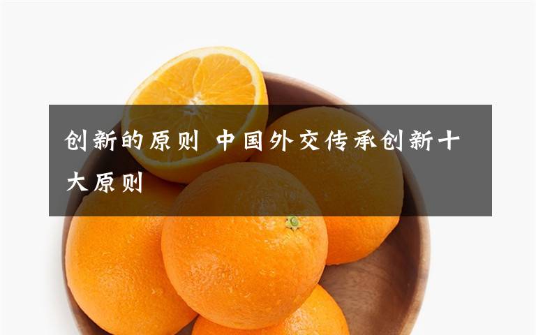 創(chuàng)新的原則 中國外交傳承創(chuàng)新十大原則